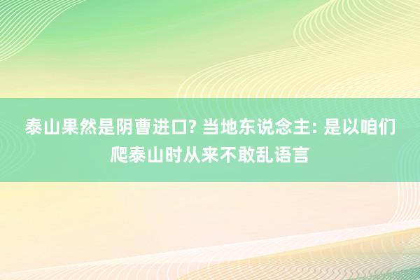 泰山果然是阴曹进口? 当地东说念主: 是以咱们爬泰山时从来不敢乱语言