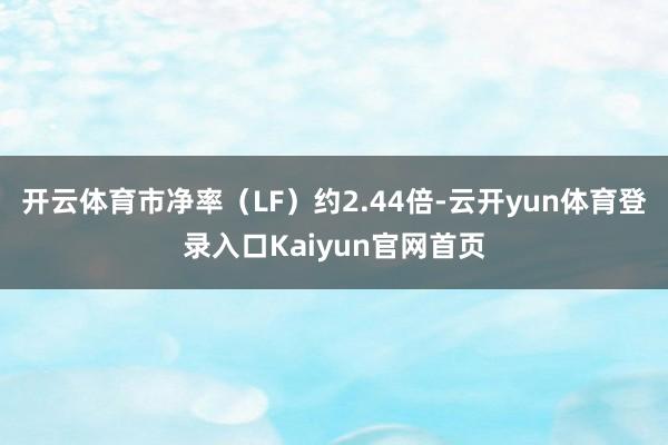 开云体育市净率（LF）约2.44倍-云开yun体育登录入口Kaiyun官网首页