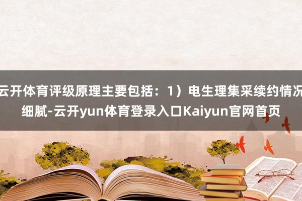 云开体育评级原理主要包括：1）电生理集采续约情况细腻-云开yun体育登录入口Kaiyun官网首页