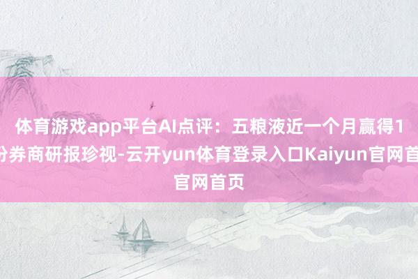 体育游戏app平台　　AI点评：五粮液近一个月赢得13份券商研报珍视-云开yun体育登录入口Kaiyun官网首页