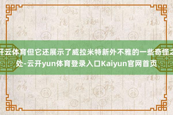 开云体育但它还展示了威拉米特新外不雅的一些奇怪之处-云开yun体育登录入口Kaiyun官网首页