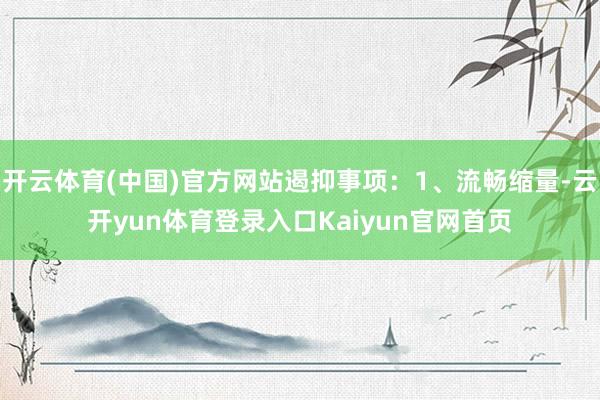 开云体育(中国)官方网站遏抑事项：1、流畅缩量-云开yun体育登录入口Kaiyun官网首页