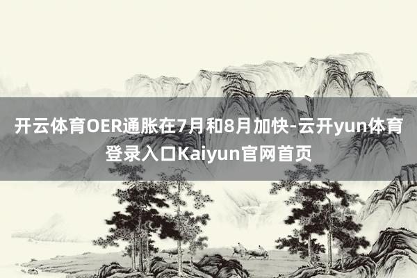 开云体育OER通胀在7月和8月加快-云开yun体育登录入口Kaiyun官网首页