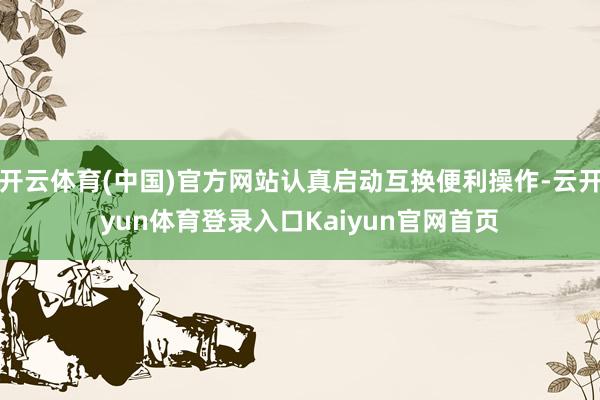 开云体育(中国)官方网站认真启动互换便利操作-云开yun体育登录入口Kaiyun官网首页