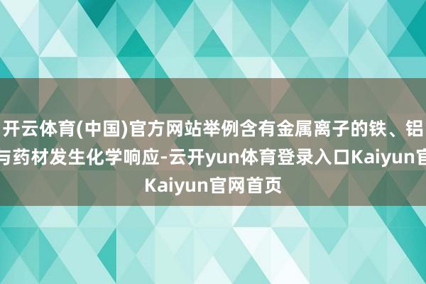 开云体育(中国)官方网站举例含有金属离子的铁、铝锅就会与药材发生化学响应-云开yun体育登录入口Kaiyun官网首页