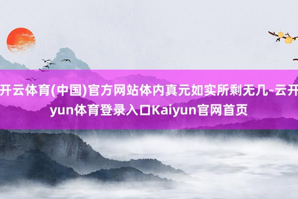 开云体育(中国)官方网站体内真元如实所剩无几-云开yun体育登录入口Kaiyun官网首页