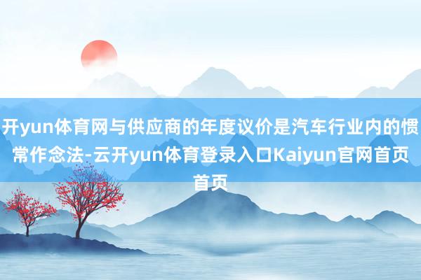 开yun体育网与供应商的年度议价是汽车行业内的惯常作念法-云开yun体育登录入口Kaiyun官网首页