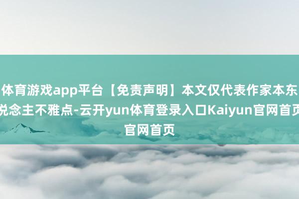 体育游戏app平台【免责声明】本文仅代表作家本东说念主不雅点-云开yun体育登录入口Kaiyun官网首页