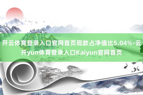 开云体育登录入口官网首页现款占净值比5.04%-云开yun体育登录入口Kaiyun官网首页