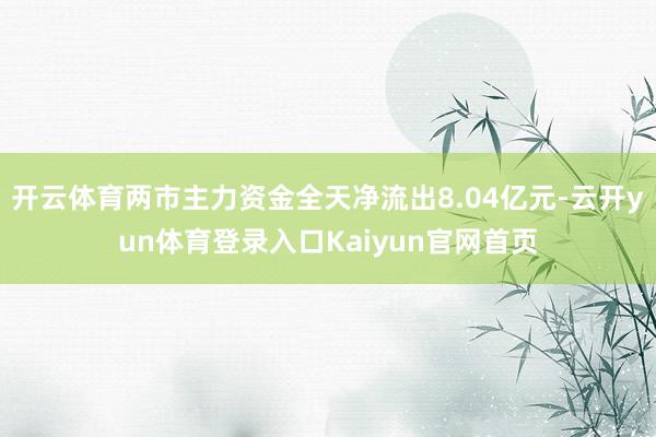 开云体育两市主力资金全天净流出8.04亿元-云开yun体育登录入口Kaiyun官网首页