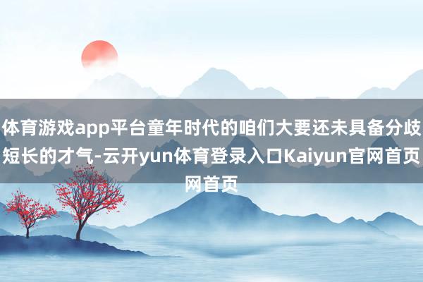 体育游戏app平台童年时代的咱们大要还未具备分歧短长的才气-云开yun体育登录入口Kaiyun官网首页