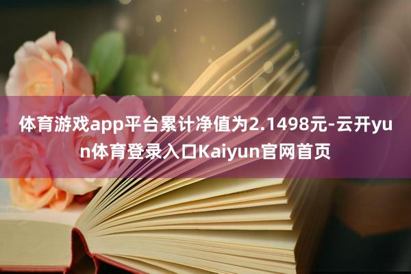 体育游戏app平台累计净值为2.1498元-云开yun体育登录入口Kaiyun官网首页